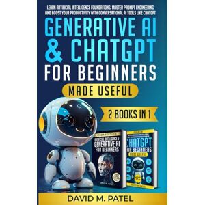 Patel, David M. Generative AI & ChatGPT for Beginners Made Useful (2-Books-in-1): Learn Artificial Intelligence Foundations, Master Prompt Engineering and Boost Your Productivity with Conversational AI Tools Patel, David M. Generative AI & ChatGPT for Beginners Made Useful (2-Books-in-1): Learn Artificial Intelligence Foundations, Master Prompt Engineering and Boost Your Productivity with Conversational AI Tools