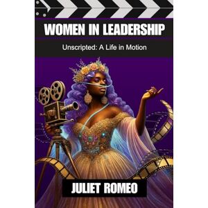 Romeo, Juliet Women in Leadership: Unscripted: a Life in Motion Romeo, Juliet Women in Leadership: Unscripted: a Life in Motion