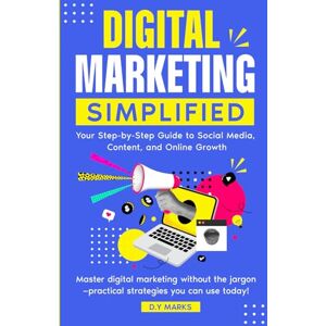 Marks, D. Y. DIGITAL MARKETING SIMPLIFIED: You Step-by-Step Guide to Social Media, Content, and Online Growth Marks, D. Y. DIGITAL MARKETING SIMPLIFIED: You Step-by-Step Guide to Social Media, Content, and Online Growth