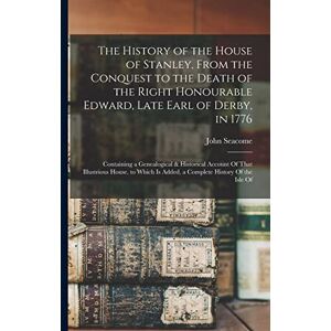Seacome, John The History of the House of Stanley, From the Conquest to the Death of the Right Honourable Edward, Late Earl of Derby, in 1776: Containing a ... Is Added, a Complete History Of the Isle Of Seacome, John The History of the House of Stanley, From the Conquest to the Death of the Right Honourable Edward, Late Earl of Derby, in 1776: Containing a ... Is Added, a Complete History Of the Isle Of