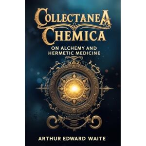 Waite, Arthur Edward Collectanea Chemica: On Alchemy and Hermetic Medicine Waite, Arthur Edward Collectanea Chemica: On Alchemy and Hermetic Medicine