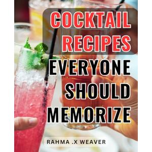 .X Weaver, Rahma Cocktail Recipes Everyone Should Memorize: Master the Art of Crafting Delicious and Impressive Cocktails with These Unforgettable Recipes .X Weaver, Rahma Cocktail Recipes Everyone Should Memorize: Master the Art of Crafting Delicious and Impressive Cocktails with These Unforgettable Recipes