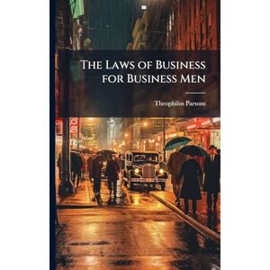 Parsons, Theophilus The Laws of Business for Business Men Parsons, Theophilus The Laws of Business for Business Men