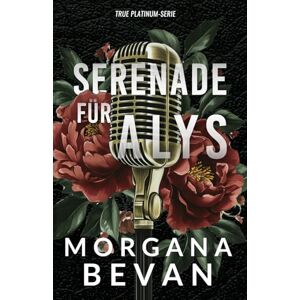 Bevan, Morgana Serenade für Alys: Rockstar Romanze (Rockstar-Romanzen im True Platinum Universum) Bevan, Morgana Serenade für Alys: Rockstar Romanze (Rockstar-Romanzen im True Platinum Universum)