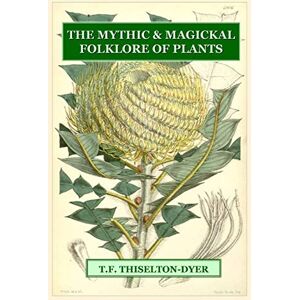 Thiselton-Dyer, T. F. The Mythic & Magickal Folklore Of Plants Thiselton-Dyer, T. F. The Mythic & Magickal Folklore Of Plants