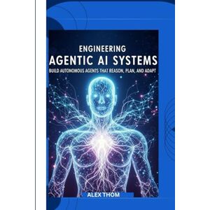 THOM, ALEX Engineering Agentic AI Systems: Build Autonomous Agents That Reason, Plan, and Adapt THOM, ALEX Engineering Agentic AI Systems: Build Autonomous Agents That Reason, Plan, and Adapt