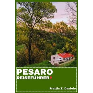Daniele, Frattin Z. PESARO REISEFÜHRER: Ihr unverzichtbarer Reiseführer für Pesaro: Authentische Routen, Geheimtipps, kulinarische Genüsse & malerische Abenteuer Daniele, Frattin Z. PESARO REISEFÜHRER: Ihr unverzichtbarer Reiseführer für Pesaro: Authentische Routen, Geheimtipps, kulinarische Genüsse & malerische Abenteuer