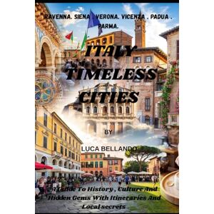 Bellando, Luca Italy's Timeless Cities (Italy travel series book 1 ): A Guide to History, Culture & Hidden Gems with itineraries and local secrets. Ravena. Siena. Verona. Vicenza. Padua. Parma (Italy Travel Guide) Bellando, Luca Italy's Timeless Cities (Italy travel series book 1 ): A Guide to History, Culture & Hidden Gems with itineraries and local secrets. Ravena. Siena. Verona. Vicenza. Padua. Parma (Italy Travel Guide)