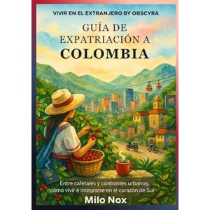 Nox, Milo Guía de Expatriación a Colombia: Entre cafetales y contrastes urbanos, cómo vivir e integrarse en el corazón del sur (Vivir en el extranjero by Obscyra) Nox, Milo Guía de Expatriación a Colombia: Entre cafetales y contrastes urbanos, cómo vivir e integrarse en el corazón del sur (Vivir en el extranjero by Obscyra)