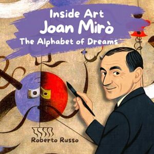 Russo, Roberto Joan Miró, The Alphabet of Dreams. Art Stories for Kids: Illustrated Biographies of Great Artists Educational Activities Included (INSIDE ART English edition) Russo, Roberto Joan Miró, The Alphabet of Dreams. Art Stories for Kids: Illustrated Biographies of Great Artists Educational Activities Included (INSIDE ART English edition)