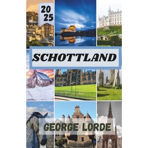 Lorde, George SCHOTTLAND REISEFÜHRER 2025: Eine Reise durch Schottlands Landschaften, Legenden und das lokale Leben Lorde, George SCHOTTLAND REISEFÜHRER 2025: Eine Reise durch Schottlands Landschaften, Legenden und das lokale Leben