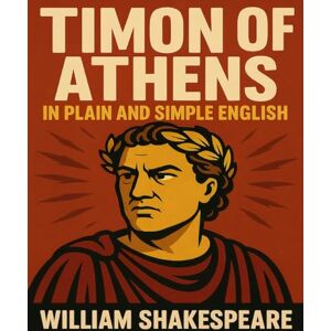 Shakespeare, William Timon of Athens In Plain and Simple English: A Modern Translation and the Original Version Shakespeare, William Timon of Athens In Plain and Simple English: A Modern Translation and the Original Version