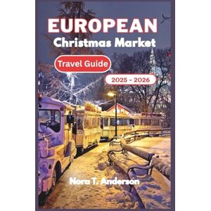 T. Anderson, Nora European Christmas Market Travel Guide 2025 2026: A Festive Exploration of Europe's Hidden Gems and Timeless Winter Traditions T. Anderson, Nora European Christmas Market Travel Guide 2025 2026: A Festive Exploration of Europe's Hidden Gems and Timeless Winter Traditions