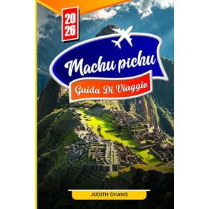 CHANG, JUDITH GUIDA TURISTICA DI MACHU PICHU 2026: Esplora antichi sentieri Inca, rovine mozzafiato e meraviglie senza tempo nel cuore delle Ande CHANG, JUDITH GUIDA TURISTICA DI MACHU PICHU 2026: Esplora antichi sentieri Inca, rovine mozzafiato e meraviglie senza tempo nel cuore delle Ande