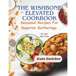 Zwicker, Kate The Wishbone Elevated Cookbook: Seasonal Recipes For Superior Gatherings Zwicker, Kate The Wishbone Elevated Cookbook: Seasonal Recipes For Superior Gatherings