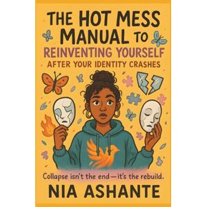 Ashante, Nia The Hot Mess Manual to Reinventing Yourself After Your Identity Crashes: How to Rebuild Your Life After an Identity Crisis, Burnout, or Breakdown (The ... Glow-Ups, Grit & Getting Your Sh*t Together) Ashante, Nia The Hot Mess Manual to Reinventing Yourself After Your Identity Crashes: How to Rebuild Your Life After an Identity Crisis, Burnout, or Breakdown (The ... Glow-Ups, Grit & Getting Your Sh*t Together)