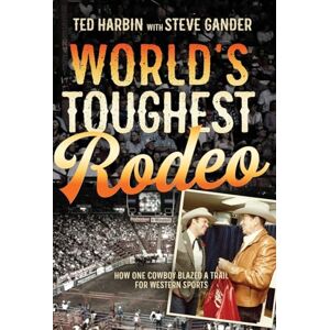 Harbin, Ted World's Toughest Rodeo: How One Cowboy Blazed a Trail for Western Sports Harbin, Ted World's Toughest Rodeo: How One Cowboy Blazed a Trail for Western Sports