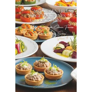 Beaulieu, Adrien L. L'Art des Entrées Végétariennes (200 recettes): Une Encyclopédie Culinaire Française Collection "l'Art des Entrées" Volume 4 Beaulieu, Adrien L. L'Art des Entrées Végétariennes (200 recettes): Une Encyclopédie Culinaire Française Collection "l'Art des Entrées" Volume 4