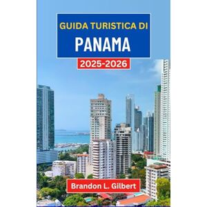 L. Gilbert, Brandon Guida turistica di Panama 2025-2026: Alla scoperta delle foreste pluviali, delle coste dorate e dello spirito del crocevia dell'America Centrale L. Gilbert, Brandon Guida turistica di Panama 2025-2026: Alla scoperta delle foreste pluviali, delle coste dorate e dello spirito del crocevia dell'America Centrale