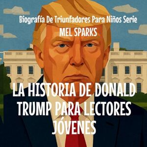 Sparks, Mel La Historia De Donald Trump Para Lectores Jóvenes: 3 (Biografía de Triunfadores Para Niños Serie) Sparks, Mel La Historia De Donald Trump Para Lectores Jóvenes: 3 (Biografía de Triunfadores Para Niños Serie)
