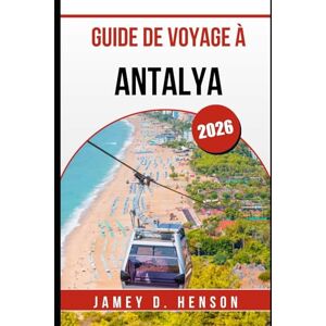 HENSON, JAMEY D. GUIDE DE VOYAGE À ANTALYA 2026: Découvrez la culture, la cuisine et les aventures sur la côte turquoise de la Turquie HENSON, JAMEY D. GUIDE DE VOYAGE À ANTALYA 2026: Découvrez la culture, la cuisine et les aventures sur la côte turquoise de la Turquie