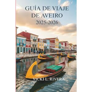 Rivera, Vicki L. GUÍA DE VIAJE DE AVEIRO 2025-2026: Días tranquilos, belleza costera y vida cotidiana en la joya escondida de Portugal. Rivera, Vicki L. GUÍA DE VIAJE DE AVEIRO 2025-2026: Días tranquilos, belleza costera y vida cotidiana en la joya escondida de Portugal.