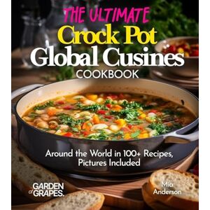 Anderson, Mia The Ultimate Crock Pot Global Cusines Cookbook: Around the World in 100+ Recipes, Featuring Dishes From New Orleans Gumbo to Mongolian Lamb Stew, Pictures Included (Slow Cook Collections) Anderson, Mia The Ultimate Crock Pot Global Cusines Cookbook: Around the World in 100+ Recipes, Featuring Dishes From New Orleans Gumbo to Mongolian Lamb Stew, Pictures Included (Slow Cook Collections)