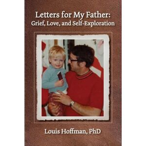 Hoffman, Louis Letters for My Father: Grief, Love, and Self-Exploration Hoffman, Louis Letters for My Father: Grief, Love, and Self-Exploration