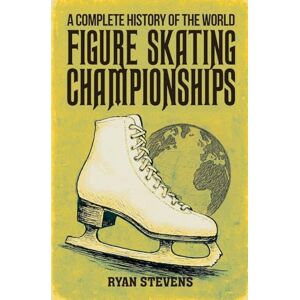 Stevens, Ryan A Complete History of the World Figure Skating Championships Stevens, Ryan A Complete History of the World Figure Skating Championships