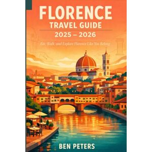 Peters, Ben Florence Travel Guide 2025 2026: Eat, Walk, and Explore Florence Like You Belong Peters, Ben Florence Travel Guide 2025 2026: Eat, Walk, and Explore Florence Like You Belong