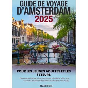 Ridge, Alani GUIDE DE VOYAGE D'AMSTERDAM 2025 POUR LES JEUNES ADULTES ET LES FÊTEURS: Découvrez les bars les plus branchés de la ville, une culture unique et des divertissements non-stop Ridge, Alani GUIDE DE VOYAGE D'AMSTERDAM 2025 POUR LES JEUNES ADULTES ET LES FÊTEURS: Découvrez les bars les plus branchés de la ville, une culture unique et des divertissements non-stop