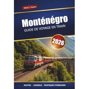 Travers, Ethan L. Monténégro GUIDE DE VOYAGE EN TRAIN 2026: Explorez les routes ferroviaires panoramiques, les paysages montagneux, la culture locale et les joyaux cachés des Balkans Travers, Ethan L. Monténégro GUIDE DE VOYAGE EN TRAIN 2026: Explorez les routes ferroviaires panoramiques, les paysages montagneux, la culture locale et les joyaux cachés des Balkans