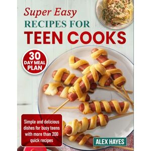 Hayes, Alex Super Easy Recipes for Teen Cooks: Simple and delicious dishes for busy teens with more than 200 quick recipes Hayes, Alex Super Easy Recipes for Teen Cooks: Simple and delicious dishes for busy teens with more than 200 quick recipes