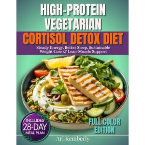 Kemberly, Ari High-Protein Vegetarian Cortisol detox diet: A 28-Day Meal Plan with 75+ Quick & Easy Plant-Based Recipes & Grocery Lists for Steady Energy, Better Sleep, Sustainable Weight-Loss & Lean-Muscle Support Kemberly, Ari High-Protein Vegetarian Cortisol detox diet: A 28-Day Meal Plan with 75+ Quick & Easy Plant-Based Recipes & Grocery Lists for Steady Energy, Better Sleep, Sustainable Weight-Loss & Lean-Muscle Support