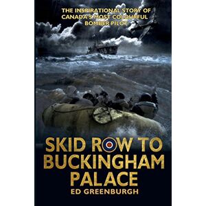 Greenburgh, Ed Skid Row to Buckingham Palace: The Inspirational Story of Canada's Most Colourful Bomber Pilot Greenburgh, Ed Skid Row to Buckingham Palace: The Inspirational Story of Canada's Most Colourful Bomber Pilot