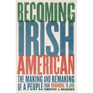 Meagher, Timothy J. Becoming Irish American: The Making and Remaking of a People from Roanoke to JFK Meagher, Timothy J. Becoming Irish American: The Making and Remaking of a People from Roanoke to JFK