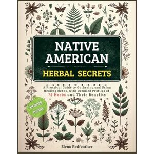 REDFEATHER, ELENA NATIVE AMERICAN HERBAL SECRETS: A Practical Guide to Gathering and Using Healing Herbs, with Detailed Profiles of 75 Herbs and Their Benefits REDFEATHER, ELENA NATIVE AMERICAN HERBAL SECRETS: A Practical Guide to Gathering and Using Healing Herbs, with Detailed Profiles of 75 Herbs and Their Benefits