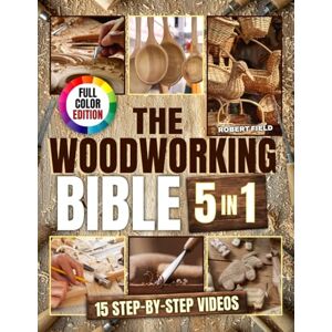 Field, Robert The Woodworking Bible: The Only Guide That Makes Woodworking Simple, Enjoyable, and Truly Rewarding Step-by-Step Projects to Build, Design & Craft Timeless Creations with Ease Field, Robert The Woodworking Bible: The Only Guide That Makes Woodworking Simple, Enjoyable, and Truly Rewarding Step-by-Step Projects to Build, Design & Craft Timeless Creations with Ease