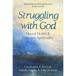 Cook, Professor Christopher C. H. Struggling with God: Mental Health and Christian Spirituality: Foreword by Justin Welby Cook, Professor Christopher C. H. Struggling with God: Mental Health and Christian Spirituality: Foreword by Justin Welby