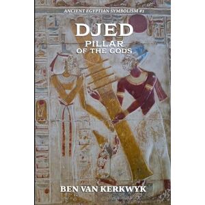 Kerkwyk, Ben Van Djed, Pillar of the Gods: 2 (Ancient Egyptian Symbolism) Kerkwyk, Ben Van Djed, Pillar of the Gods: 2 (Ancient Egyptian Symbolism)