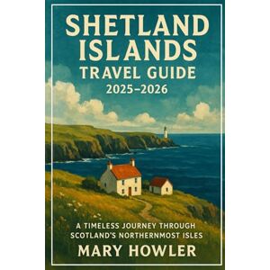 Howler, Mary Shetland Islands Travel Guide 2025 2026: A Timeless Journey Through Scotland's Northernmost Isles Howler, Mary Shetland Islands Travel Guide 2025 2026: A Timeless Journey Through Scotland's Northernmost Isles