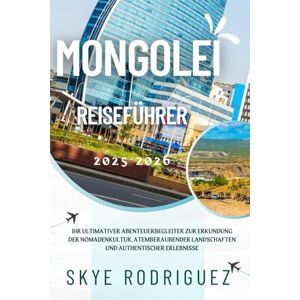 Rodriguez Mongolei Reiseführer 2025-2026: Ihr ultimativer Abenteuerbegleiter zur Erkundung der Nomadenkultur, atemberaubender Landschaften und authentischer Erlebnisse Rodriguez Mongolei Reiseführer 2025-2026: Ihr ultimativer Abenteuerbegleiter zur Erkundung der Nomadenkultur, atemberaubender Landschaften und authentischer Erlebnisse