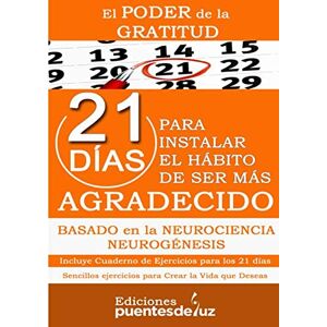 puentesdeluz, Ediciones EL PODER DE LA GRATITUD: 21 DÍAS PARA INSTALAR EL HÁBITO DE SER MÁS AGRADECIDO: Basado en la Neurociencia. Incluye Cuaderno de Ejercicios para los 21 ... Ejercicios para Crear la Vida que Deseas puentesdeluz, Ediciones EL PODER DE LA GRATITUD: 21 DÍAS PARA INSTALAR EL HÁBITO DE SER MÁS AGRADECIDO: Basado en la Neurociencia. Incluye Cuaderno de Ejercicios para los 21 ... Ejercicios para Crear la Vida que Deseas