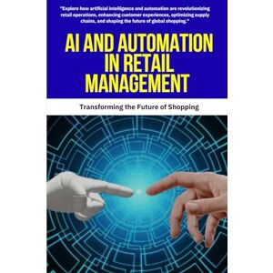Mitchell, David K. AI and Automation in Retail Management: Explore how artificial intelligence and automation are revolutionizing retail operations, enhancing customer ... and shaping the future of global shopping Mitchell, David K. AI and Automation in Retail Management: Explore how artificial intelligence and automation are revolutionizing retail operations, enhancing customer ... and shaping the future of global shopping