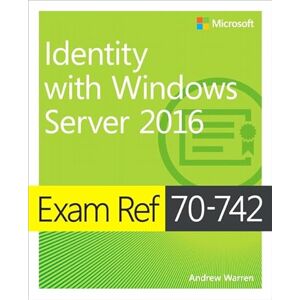 Warren, Andrew Exam Ref 70-742 Identity with Windows Server 2016 Warren, Andrew Exam Ref 70-742 Identity with Windows Server 2016
