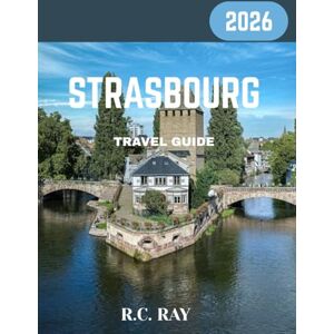 RAY, R.C. Strasbourg Travel Guide 2026: Discover Strasbourg’s Timeless Charm: Historic Canals, Gothic Cathedrals, and Franco-German Flavors RAY, R.C. Strasbourg Travel Guide 2026: Discover Strasbourg’s Timeless Charm: Historic Canals, Gothic Cathedrals, and Franco-German Flavors