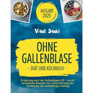 Stahl, Vitali Ohne Gallenblase – Das Diät- und Kochbuch: Ernährung nach der Gallenblasen-OP – Leicht verdauliche Rezepte zur Unterstützung der Verdauung und nachhaltigen Heilung Stahl, Vitali Ohne Gallenblase – Das Diät- und Kochbuch: Ernährung nach der Gallenblasen-OP – Leicht verdauliche Rezepte zur Unterstützung der Verdauung und nachhaltigen Heilung