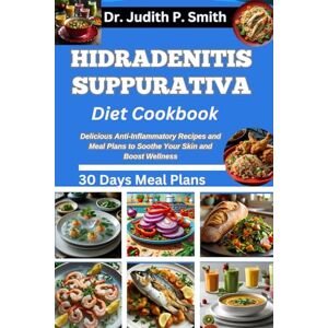 P. Smith, Dr. Judith HIDRADENITIS SUPPURATIVA DIET COOKBOOK: Delicious Anti-Inflammatory Recipes and Meal Plans to Soothe Your Skin and Boost Wellness P. Smith, Dr. Judith HIDRADENITIS SUPPURATIVA DIET COOKBOOK: Delicious Anti-Inflammatory Recipes and Meal Plans to Soothe Your Skin and Boost Wellness