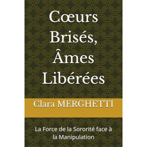 MERGHETTI, Clara Cœurs Brisés, Âmes Libérées: La Force de la Sororité face à la Manipulation MERGHETTI, Clara Cœurs Brisés, Âmes Libérées: La Force de la Sororité face à la Manipulation