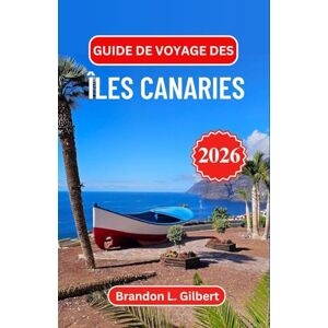 L. Gilbert, Brandon Guide de voyage des îles Canaries 2026: Découvrez des paysages volcaniques, des plages dorées et le charme d'une escapade atlantique espagnole L. Gilbert, Brandon Guide de voyage des îles Canaries 2026: Découvrez des paysages volcaniques, des plages dorées et le charme d'une escapade atlantique espagnole